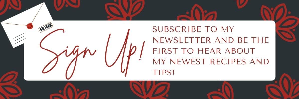 Sign Up! Subscribe to my newsletter and be the first to hear about my newest recipes and tips!